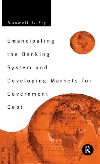 Emancipating the Banking System and Developing Markets for Government Debt (English, Maxwell Fry)