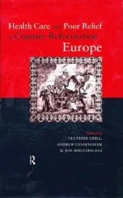 Health Care and Poor Relief in Counter-Reformation Europe (English, Arrizabalaga Jon | Andrew Cunningham | Ole Peter Grell)