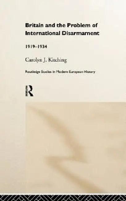 Britain and the Problem of International Disarmament (English, Carolyn J. Kitching)