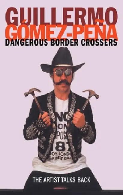 Dangerous Border Crossers (English, Guillermo Gomez-Pena)