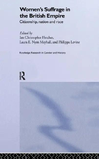 Women's Suffrage in the British Empire (English, Ian Christopher Fletcher | Philippa Levine | Laura E. Nym Mayhall)