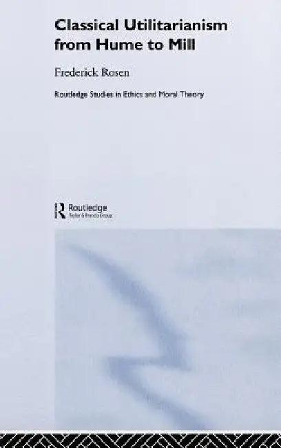 Classical Utilitarianism from Hume to Mill (English, Frederick Rosen)