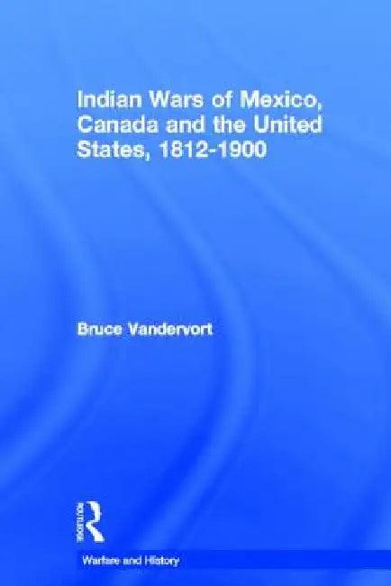 Indian Wars of Canada, Mexico and the United States, 1812-1900 (English, Bruce Vandervort)