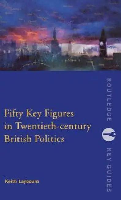 Fifty Key Figures in Twentieth Century British Politics (English, Keith Layborn)