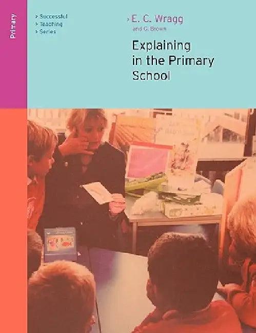 Explaining in the Primary School (English, Ted Wragg | George A. Brown)