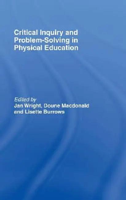 Critical Inquiry and Problem Solving in Physical Education (English, Lisette Burrows | Doune Macdonald | Jan Wright)