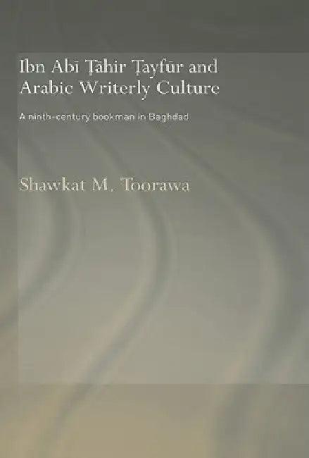 Ibn ABI Tahir Tayfur and Arabic Writerly Culture (English, Shawkat M. Toorawa)