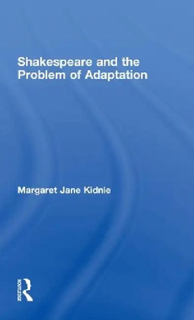 Shakespeare and the Problem of Adaptation (English, Margaret Jane Kidnie)