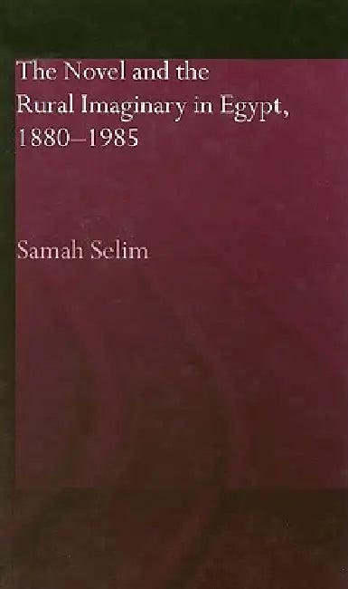 The Novel and the Rural Imaginary in Egypt, 1880-1985 (English, Samah Selim)