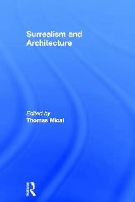 Surrealism and Architecture (English, Thomas Mical)