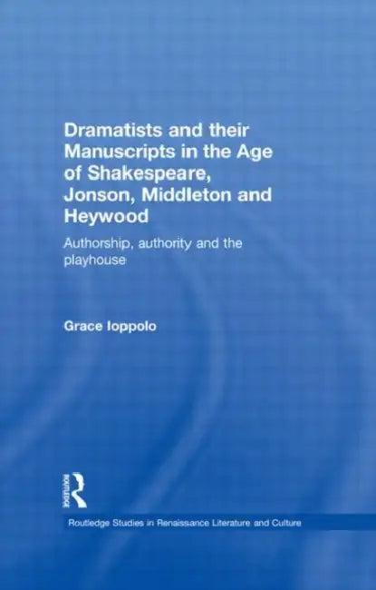 Dramatists and their Manuscripts in the Age of Shakespeare, Jonson, Middleton and Heywood (English, Grace Ioppolo)