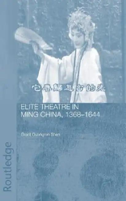 Elite Theatre in Ming China, 1368-1644 (English, Grant Guangren Shen)