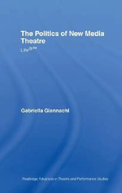 The Politics of New Media Theatre (English, Gabriella Giannachi)