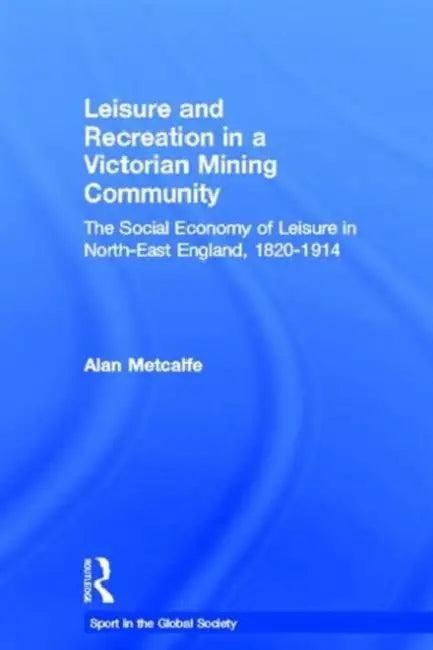 Leisure and Recreation in a Victorian Mining Community (English, Alan Metcalfe)