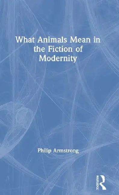 What Animals Mean In The Fiction Of Modernity (English, Philip Armstrong)