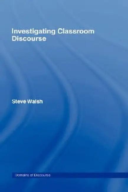 Investigating Classroom Discourse (English, Steve Walsh)