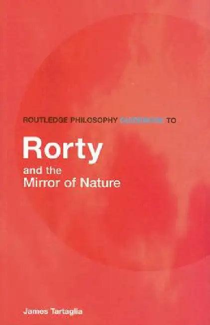 Routledge Philosophy GuideBook to Rorty and the Mirror of Nature (English, James Tartaglia)