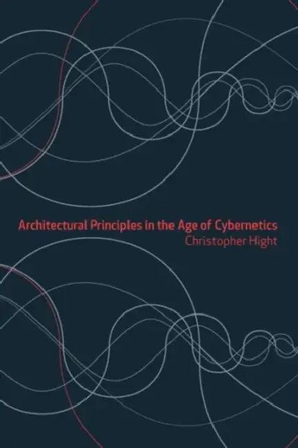 Architectural Principles in the Age of Cybernetics (English, Christopher Hight)