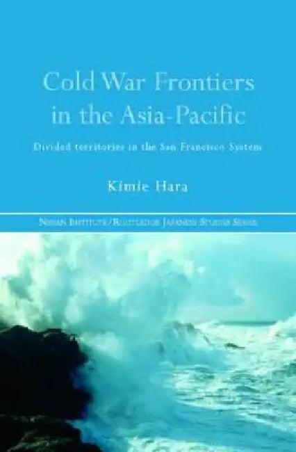 Cold War Frontiers in the Asia-Pacific (English, Kimie Hara)