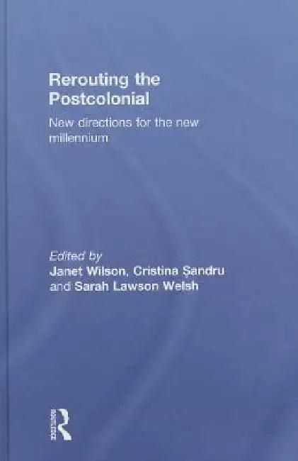 Rerouting the Postcolonial (English, Janet Wilson | Cristina Sandru | Sarah Lawson Welsh)