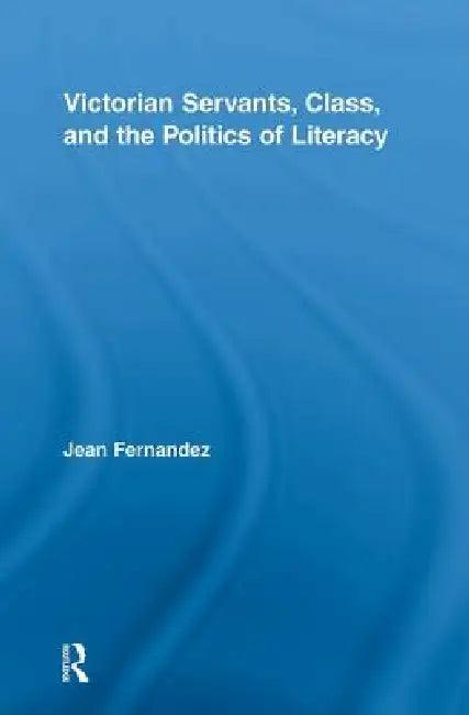 Victorian Servants, Class, And The Politics Of Literacy (English, Jean Fernandez)
