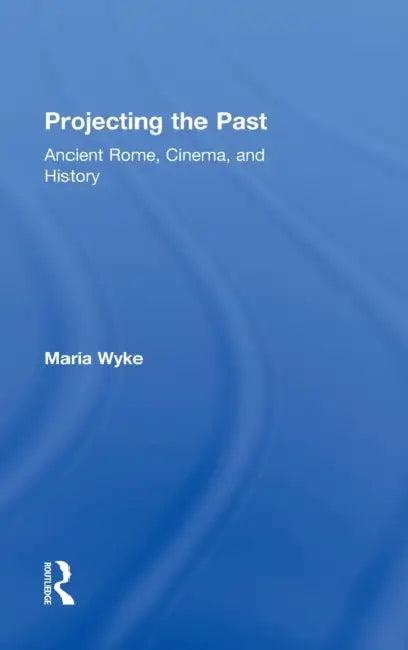 Projecting the Past (English, Maria Wyke)