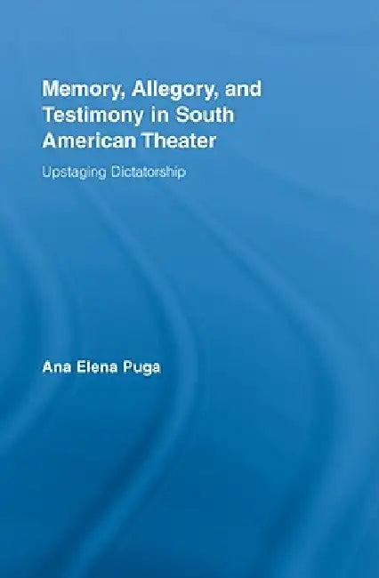 Memory, Allegory, and Testimony in South American Theater (English, Ana Elena Puga)