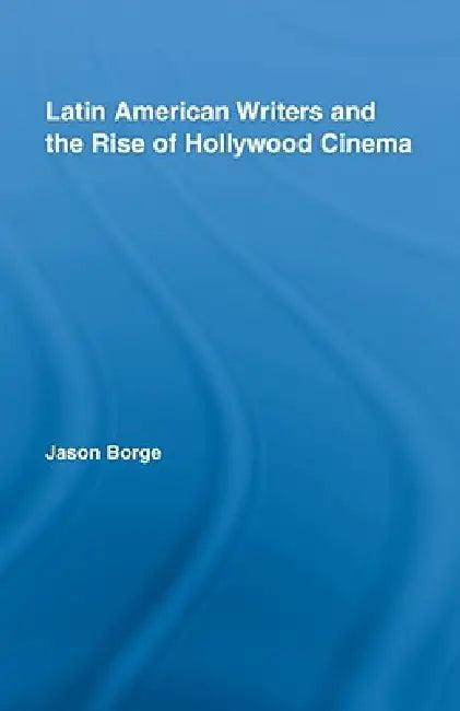 Latin American Writers and the Rise of Hollywood Cinema (English, Jason Borge)