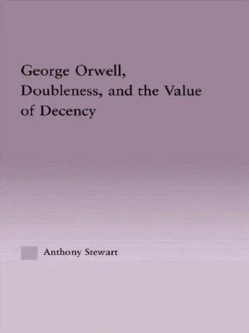 George Orwell, Doubleness, and the Value of Decency (English, Anthony Stewart)