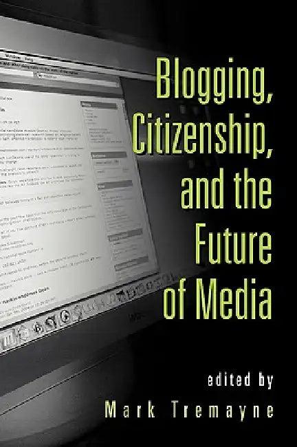 Blogging, Citizenship, and the Future of Media (English, Mark Tremayne)