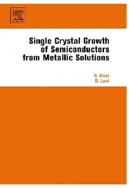 Single Crystal Growth of Semiconductors from Metallic Solutions (English, Sadik Dost | Brian Lent)