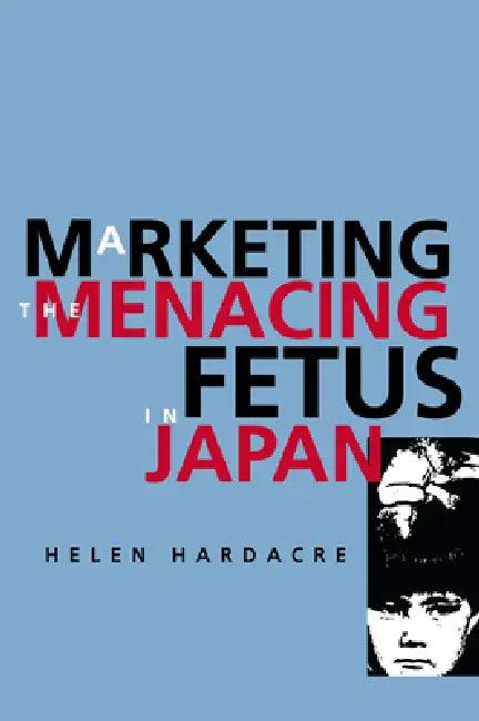 Marketing the Menacing Fetus in Japan (English, Helen Hardacre)