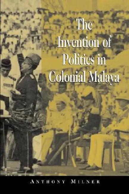 The Invention of Politics in Colonial Malaya (English, Anthony Milner | Milner Anthony)