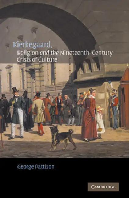 Kierkegaard, Religion and the Nineteenth-Century Crisis of Culture (English, George Pattison)