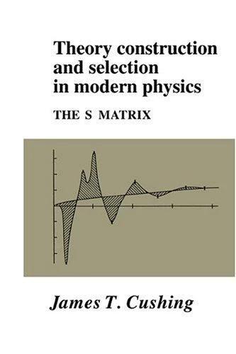 Theory Construction and Selection in Modern Physics (English, James T. Cushing | Cushing James T.)