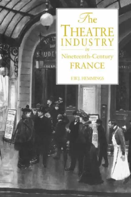 The Theatre Industry in Nineteenth-Century France (English, Frederic William John Hemmings | F. W. J. Hemmings)
