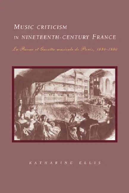 Music Criticism in Nineteenth-Century France (English, Katharine Ellis)