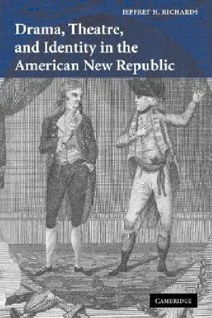 Drama, Theatre, and Identity in the American New Republic (English, Jeffrey H. Richards)