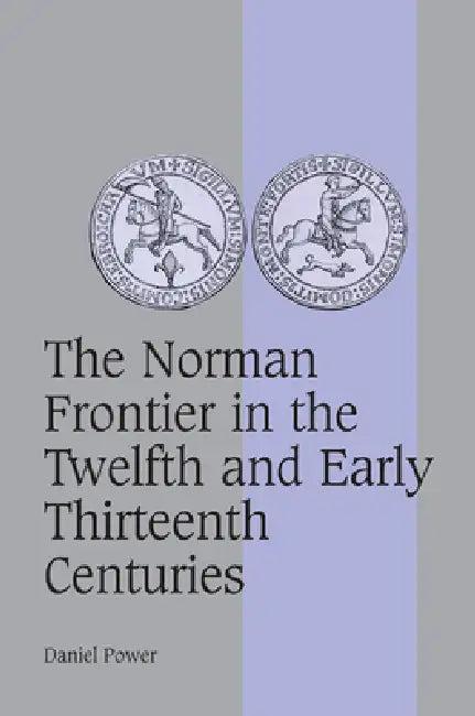 The Norman Frontier in the Twelfth and Early Thirteenth Centuries (English, Daniel Power)