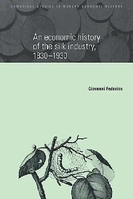 An Economic History of the Silk Industry, 1830 1930 (English, Giovanni Federico | Federico Giovanni)