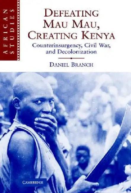 Defeating Mau Mau, Creating Kenya (English, Daniel Branch)