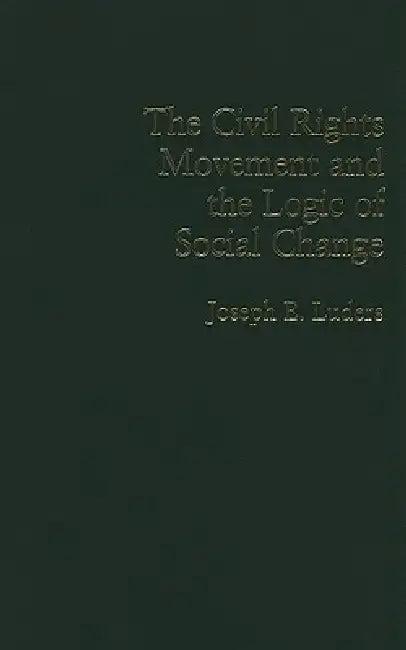 The Civil Rights Movement and the Logic of Social Change (English, Joseph E. Luders)