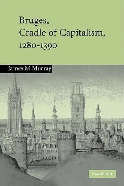Bruges, Cradle of Capitalism, 1280 1390 (English, James M. Murray)