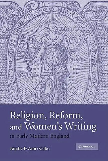 Religion, Reform, and Women's Writing in Early Modern England (English, Kimberly Anne Coles | Coles Kimberly Anne)