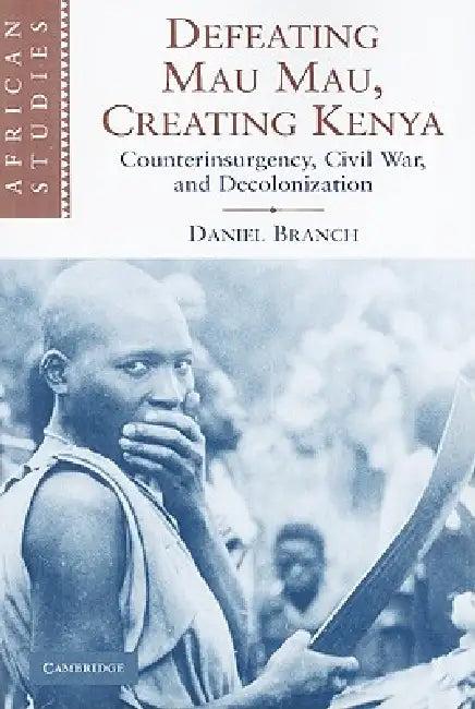 Defeating Mau Mau, Creating Kenya (English, Daniel Branch)