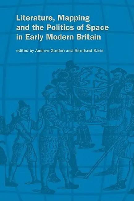 Literature, Mapping, and the Politics of Space in Early Modern Britain (English, Gordon Andrew | Klein Bernhard | Andrew Gordon)