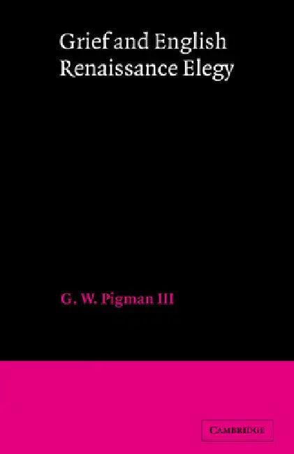 Grief and English Renaissance Elegy (English, G. W. Pigman | III Pigman | III G. W. Pigman)