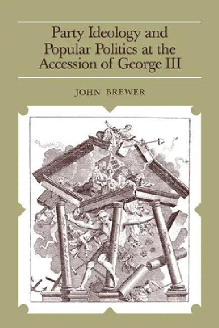 Party Ideology and Popular Politics at the Accession of George III (English, John Brewer)