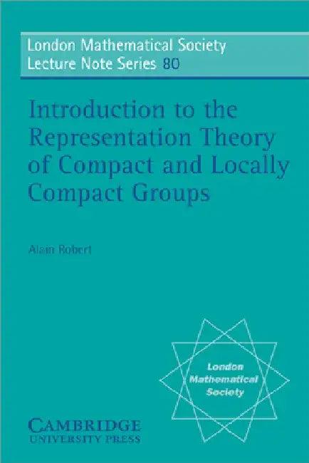 Introduction to the Representation Theory of Compact and Locally Compact Groups (English, Alain Robert | N. J. Hitchin)