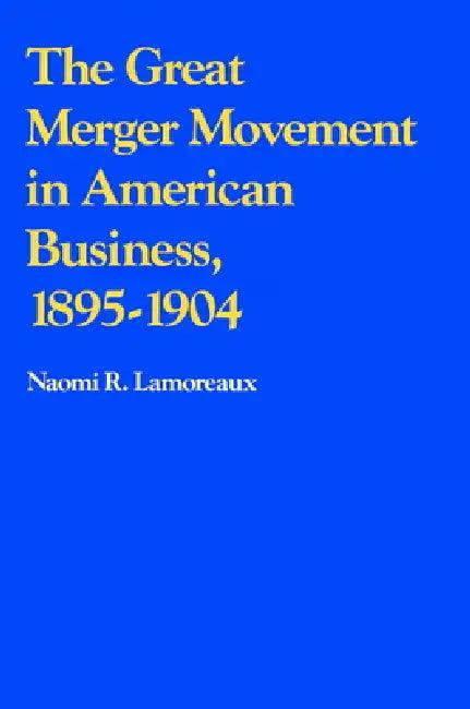 The Great Merger Movement in American Business, 1895 1904 (English, Naomi Lamoreaux)